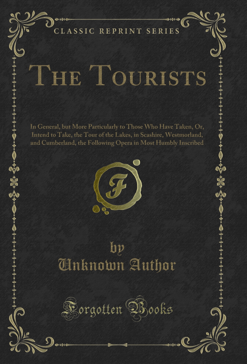 The Tourists: In General, but More Particularly to Those Who Have Taken, Or, Intend to Take, the Tour of the Lakes, in Scashire, Westmorland, and Cumberland, the Following Opera in Most Humbly Inscribed (Classic Reprint)