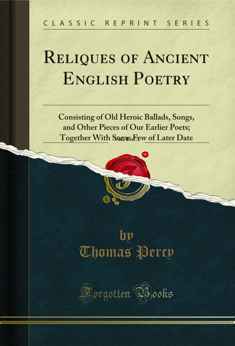 Reliques of Ancient English Poetry, Vol. 1 of 3: Consisting of Old Heroic Ballads, Songs, and Other Pieces of Our Earlier Poets; Together With Some Few of Later Date (Classic Reprint)