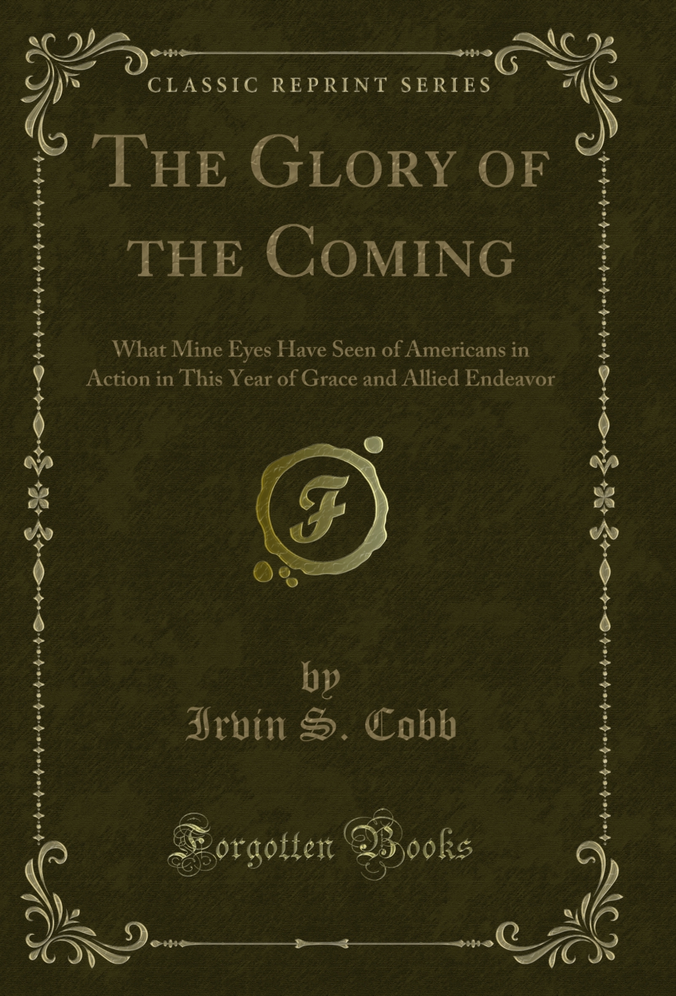 The Glory of the Coming: What Mine Eyes Have Seen of Americans in Action in This Year of Grace and Allied Endeavor (Classic Reprint)