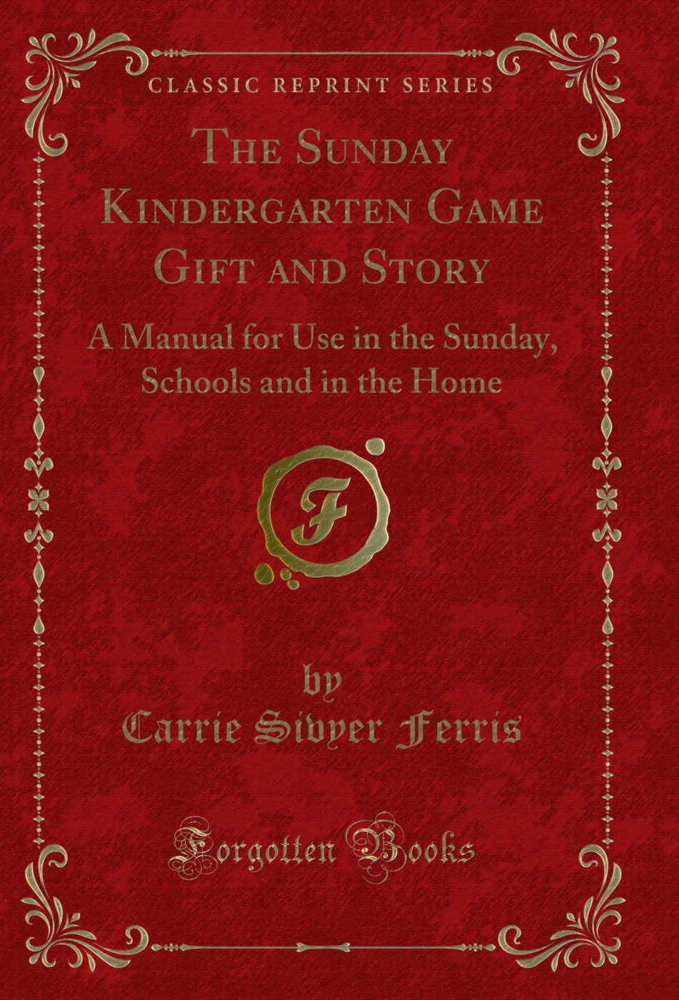 The Sunday Kindergarten Game Gift and Story: A Manual for Use in the Sunday, Schools and in the Home (Classic Reprint)