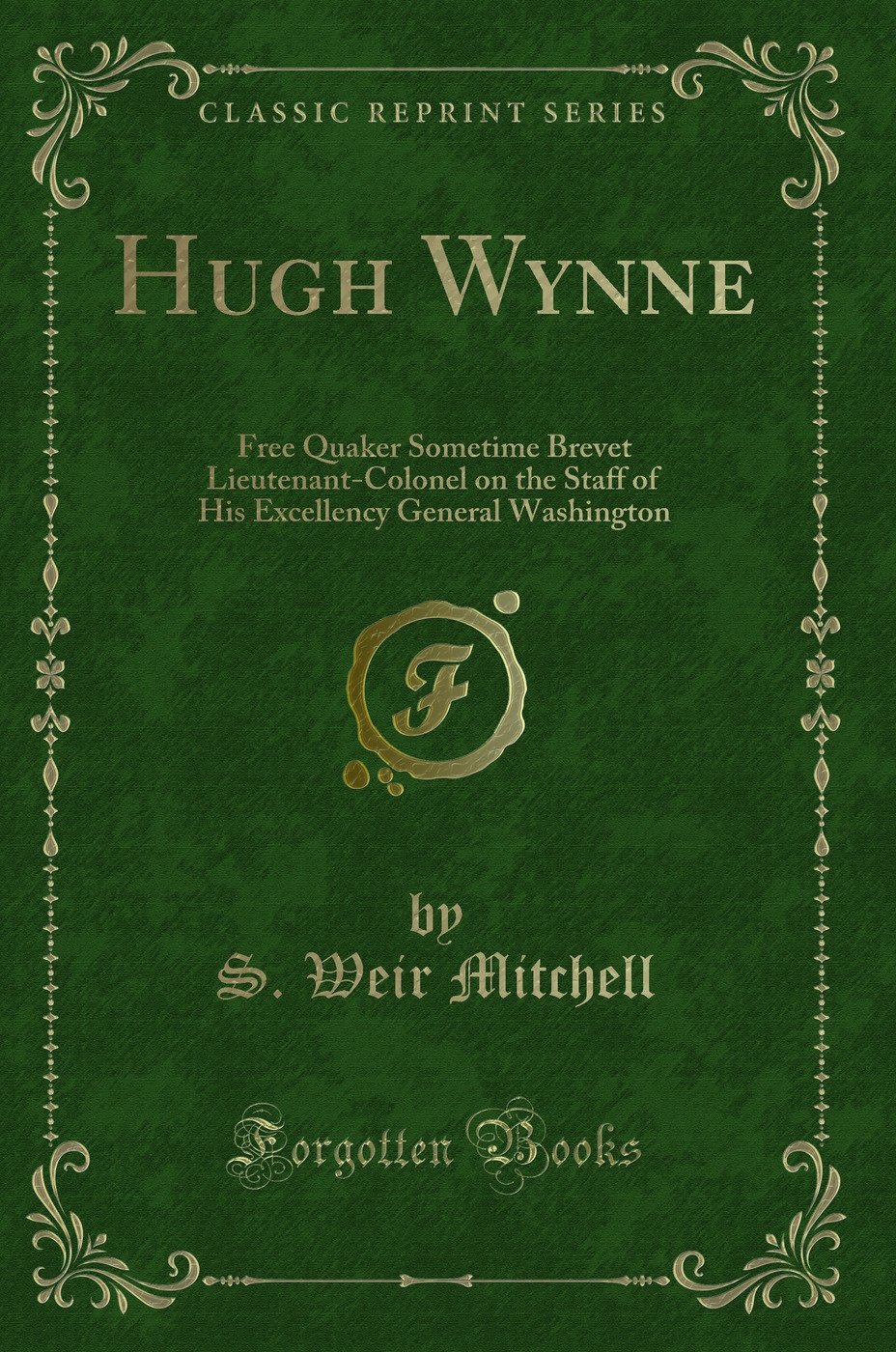 Hugh Wynne, Free Quaker: Sometime Brevet Lieutenant-Colonel on the Staff of His Excellency General Washington (Classic Reprint)