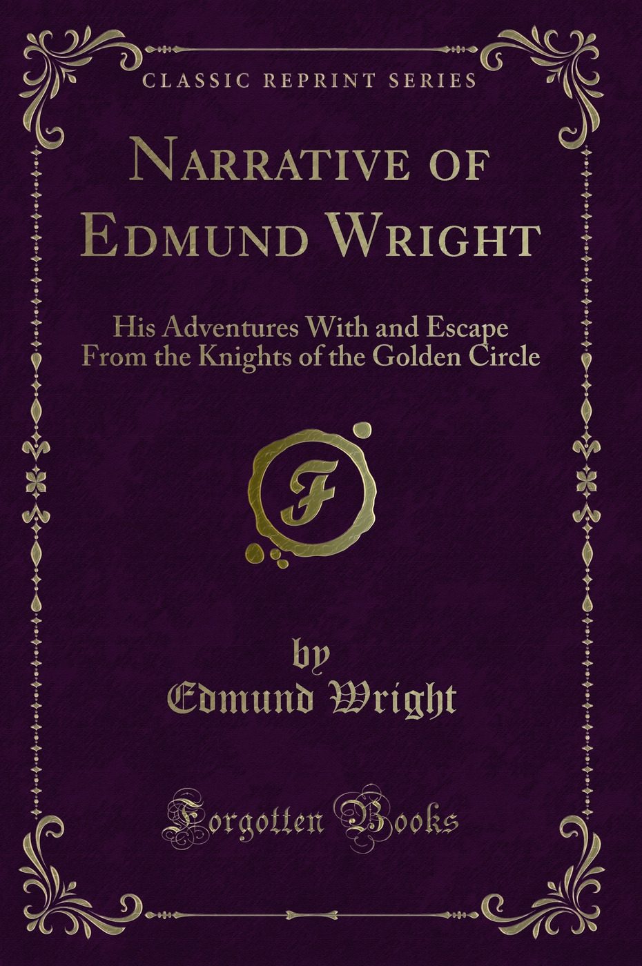 Narrative of Edmund Wright: His Adventures With and Escape From the Knights of the Golden Circle (Classic Reprint)