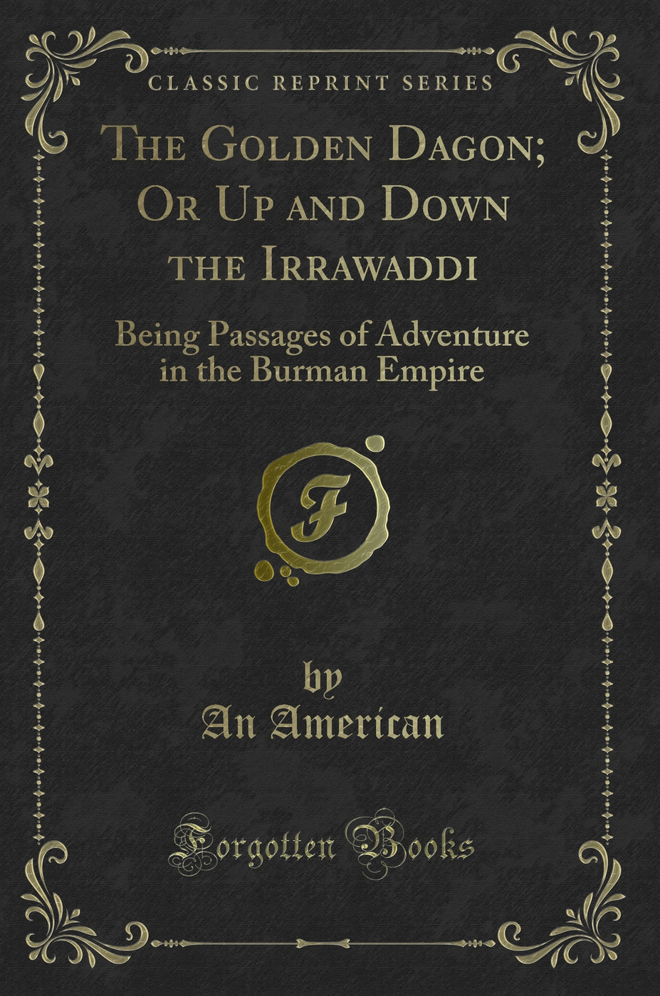The Golden Dagon; Or Up and Down the Irrawaddi: Being Passages of Adventure in the Burman Empire (Classic Reprint)