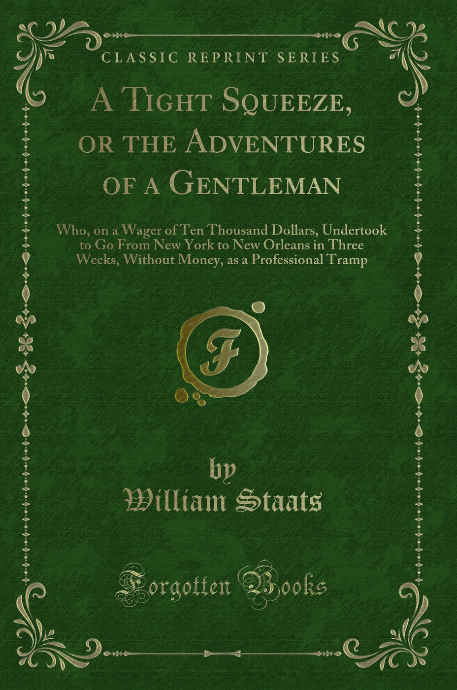 A Tight Squeeze, or the Adventures of a Gentleman: Who, on a Wager of Ten Thousand Dollars, Undertook to Go From New York to New Orleans in Three Weeks, Without Money, as a Professional Tramp (Classic Reprint)
