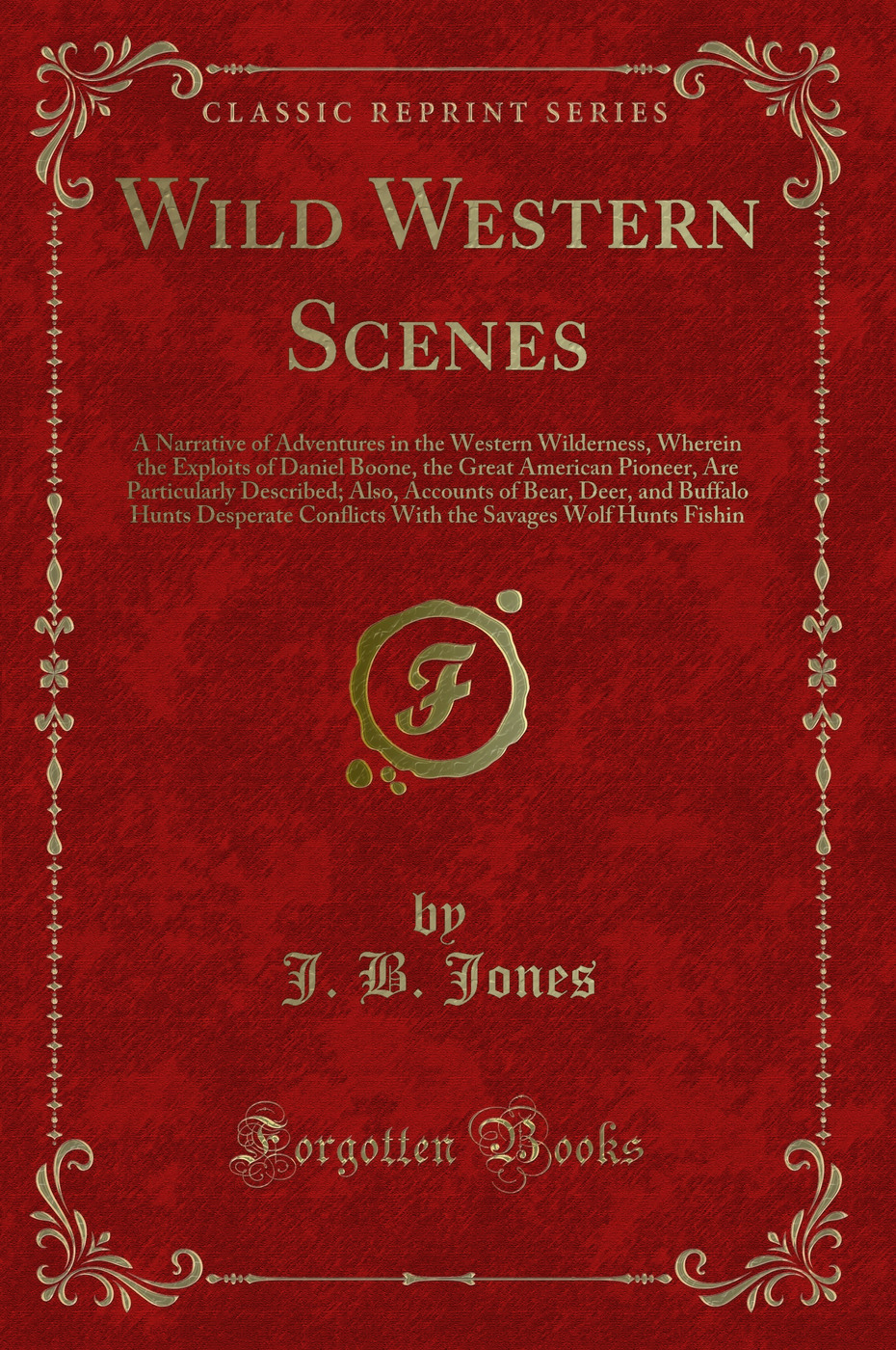 Wild Western Scenes: A Narrative of Adventures in the Western Wilderness, Wherein the Exploits of Daniel Boone, the Great American Pioneer, Are Particularly Described; Also, Accounts of Bear, Deer, and Buffalo Hunts Desperate Conflicts With the Savages Wo
