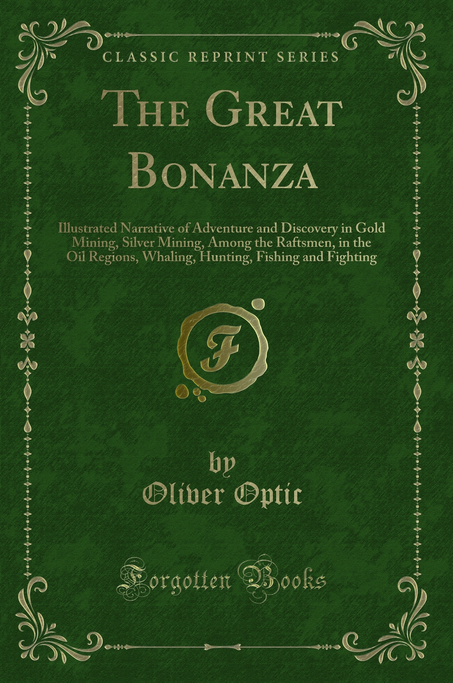 The Great Bonanza: Illustrated Narrative of Adventure and Discovery in Gold Mining, Silver Mining, Among the Raftsmen, in the Oil Regions, Whaling, Hunting, Fishing and Fighting (Classic Reprint)