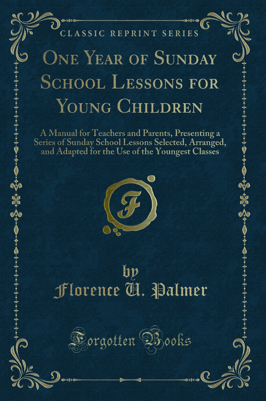 One Year of Sunday School Lessons for Young Children: A Manual for Teachers and Parents, Presenting a Series of Sunday School Lessons Selected, Arranged, and Adapted for the Use of the Youngest Classes (Classic Reprint)