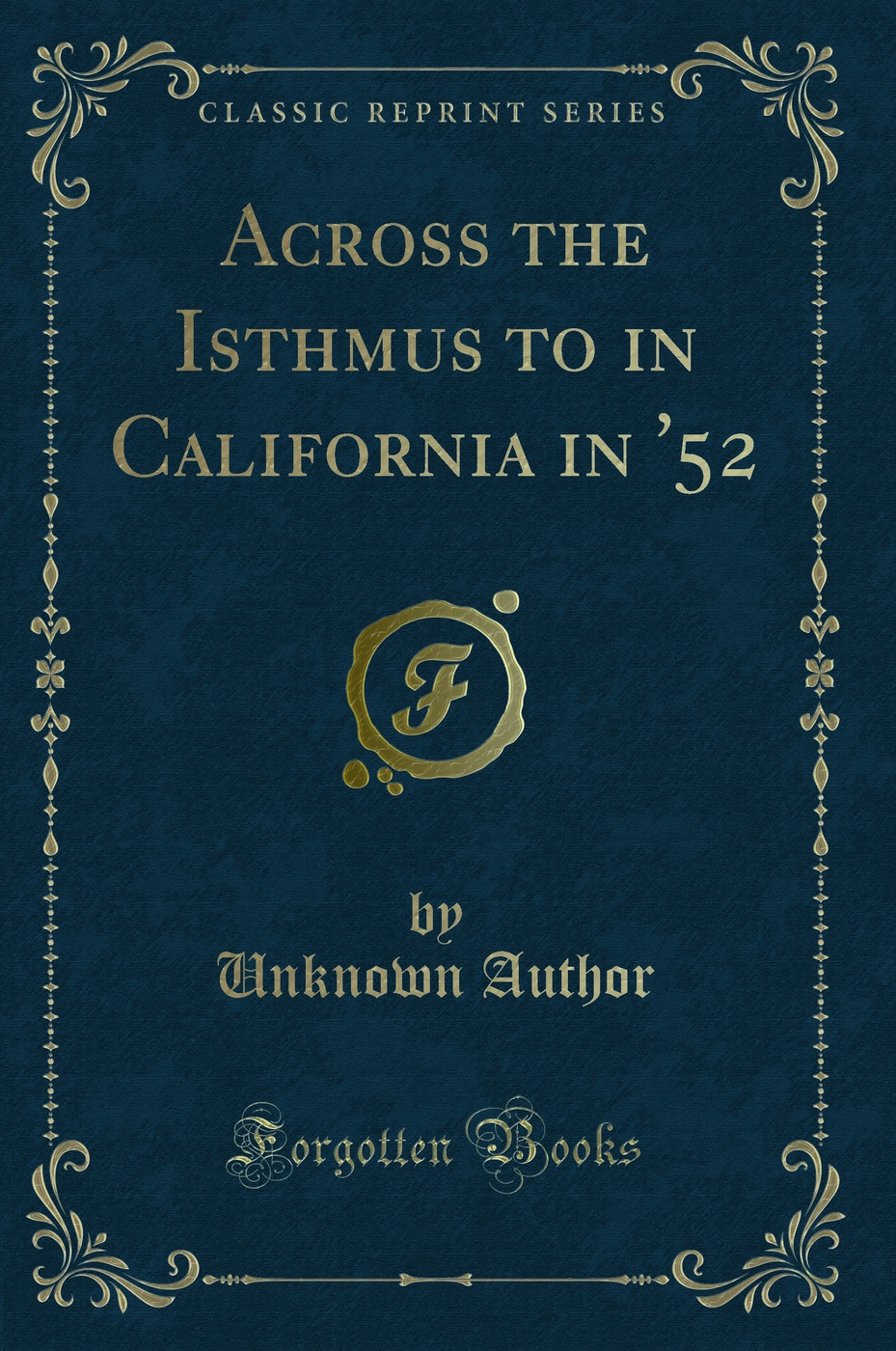 Across the Isthmus to in California in '52 (Classic Reprint)