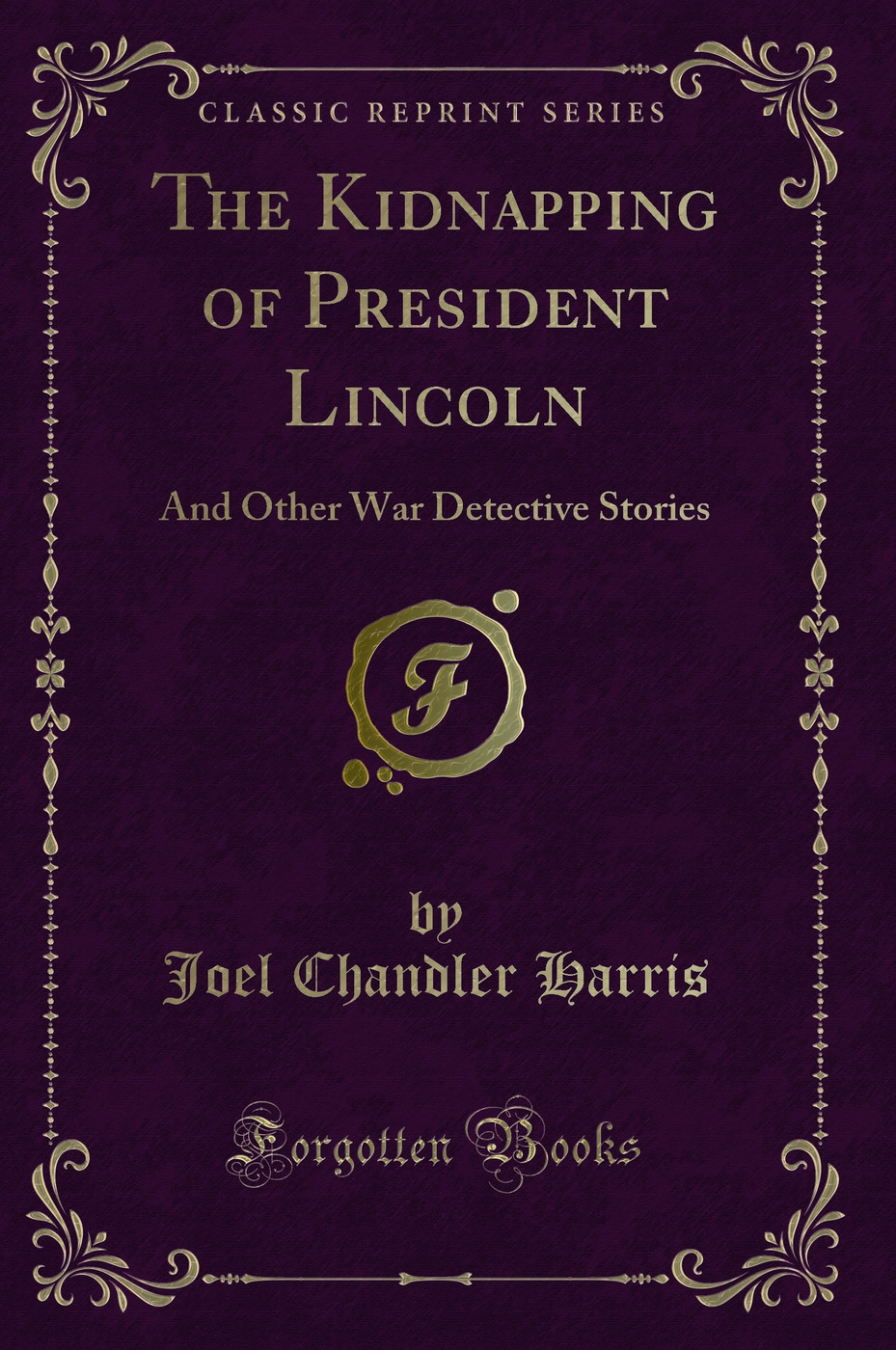 The Kidnapping of President Lincoln: And Other War Detective Stories (Classic Reprint)