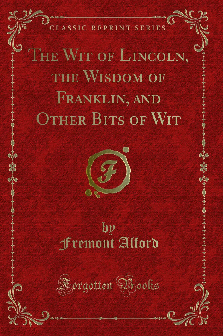 The Wit of Lincoln, the Wisdom of Franklin, and Other Bits of Wit (Classic Reprint)