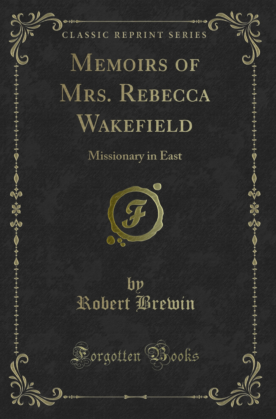Memoirs of Mrs. Rebecca Wakefield: Missionary in East (Classic Reprint)