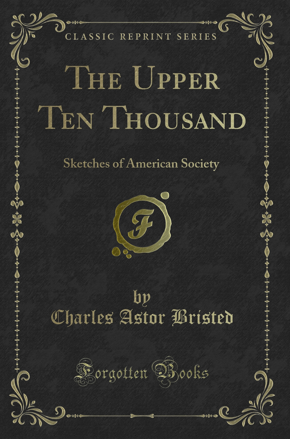 The Upper Ten Thousand: Sketches of American Society (Classic Reprint)