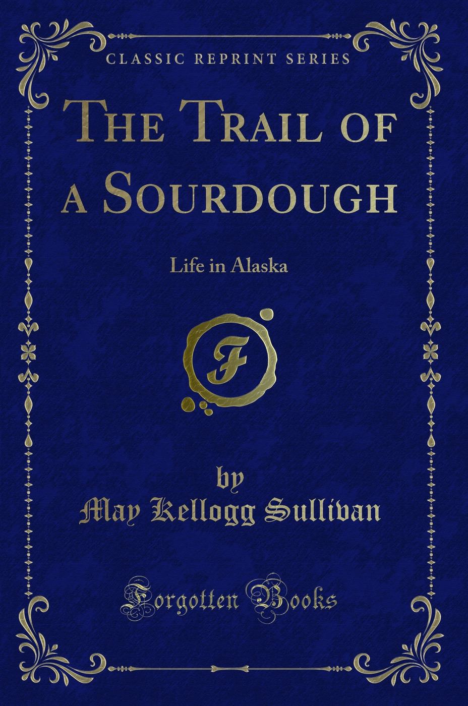 The Trail of a Sourdough: Life in Alaska (Classic Reprint)