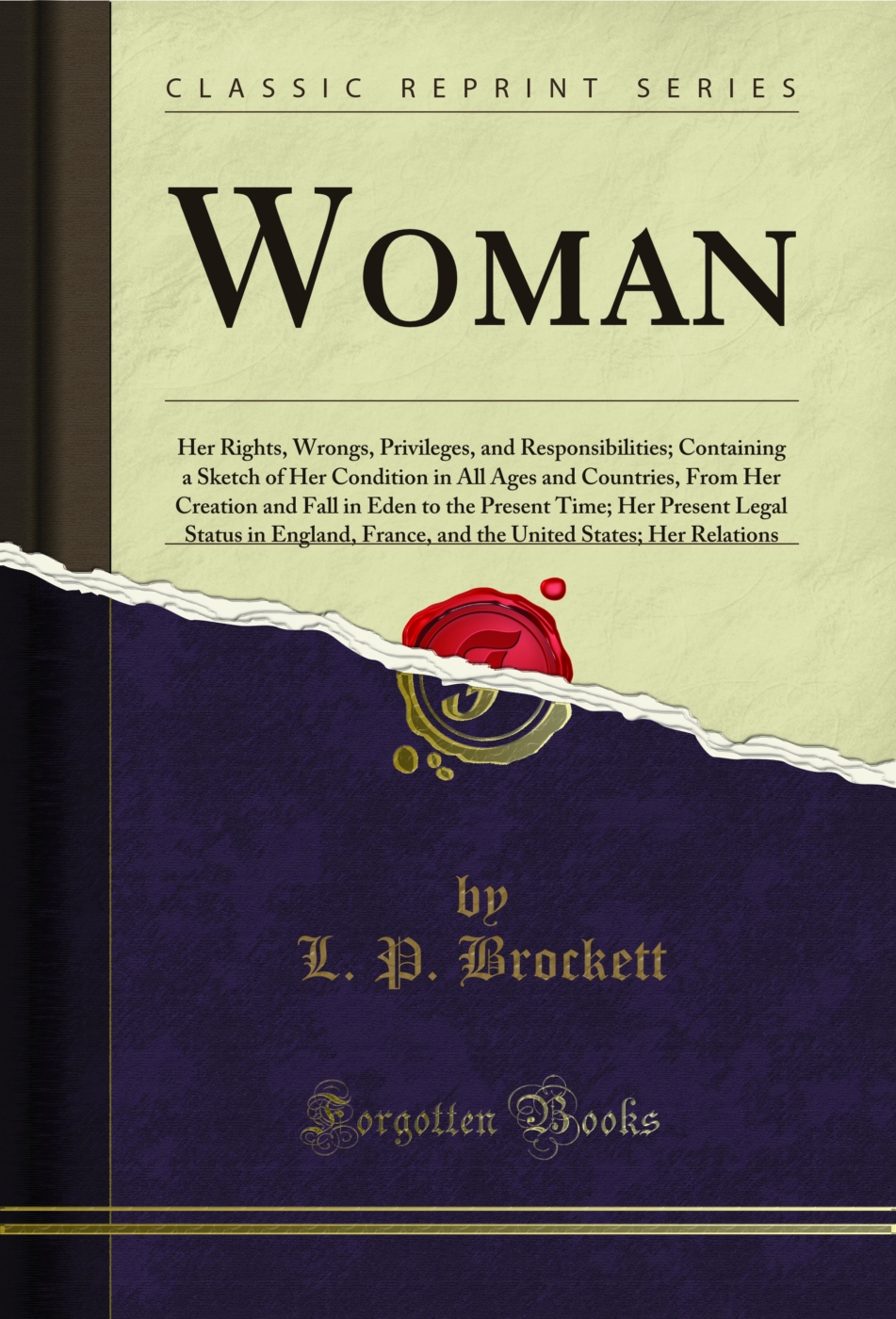 Woman: Her Rights, Wrongs, Privileges, and Responsibilities; Containing a Sketch of Her Condition in All Ages and Countries, From Her Creation and Fall in Eden to the Present Time; Her Present Legal Status in England, France, and the United States; Her Re
