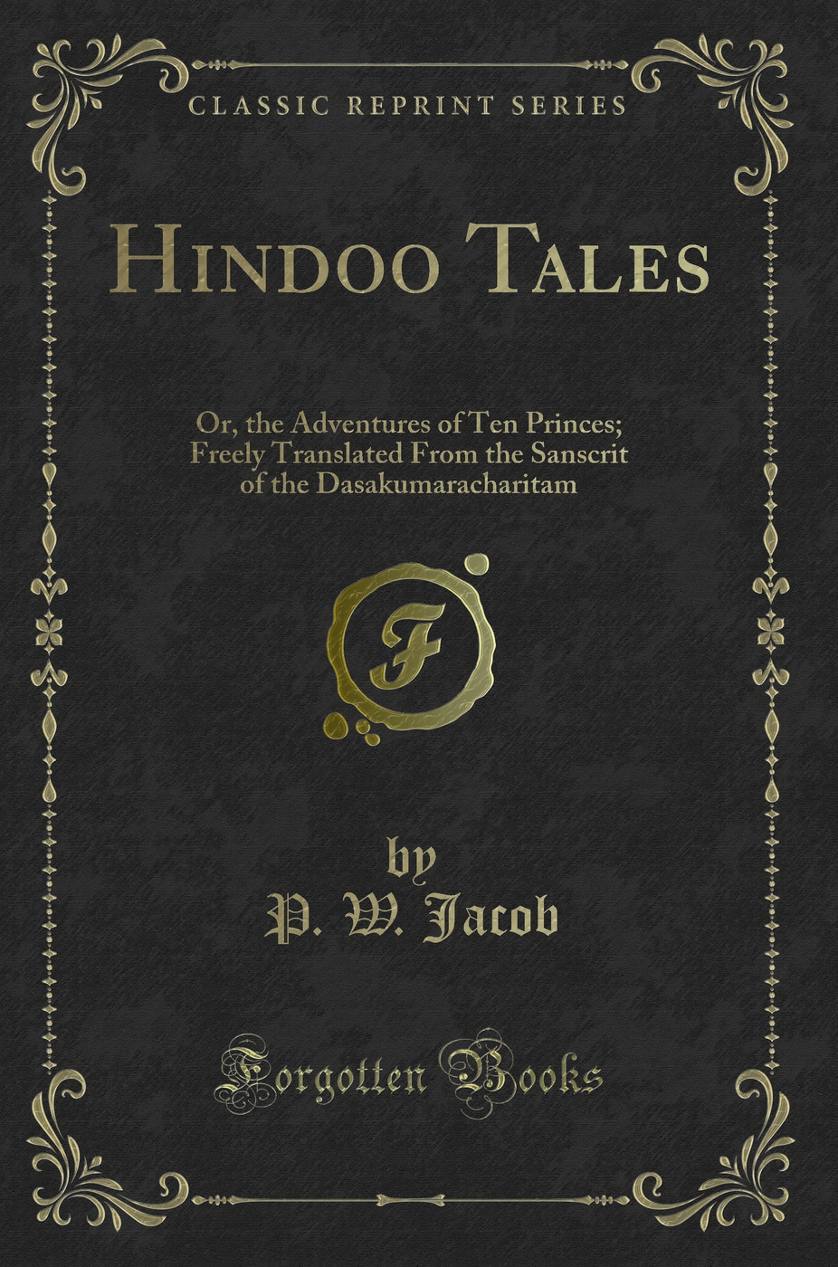 Hindoo Tales: Or, the Adventures of Ten Princes; Freely Translated From the Sanscrit of the Dasakumaracharitam (Classic Reprint)