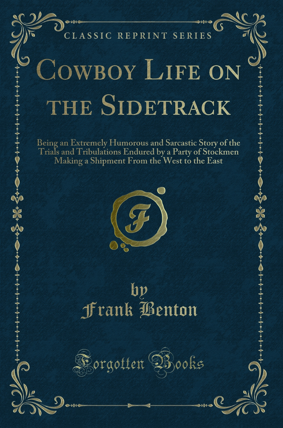 Cowboy Life on the Sidetrack: Being an Extremely Humorous and Sarcastic Story of the Trials and Tribulations Endured by a Party of Stockmen Making a Shipment From the West to the East (Classic Reprint)