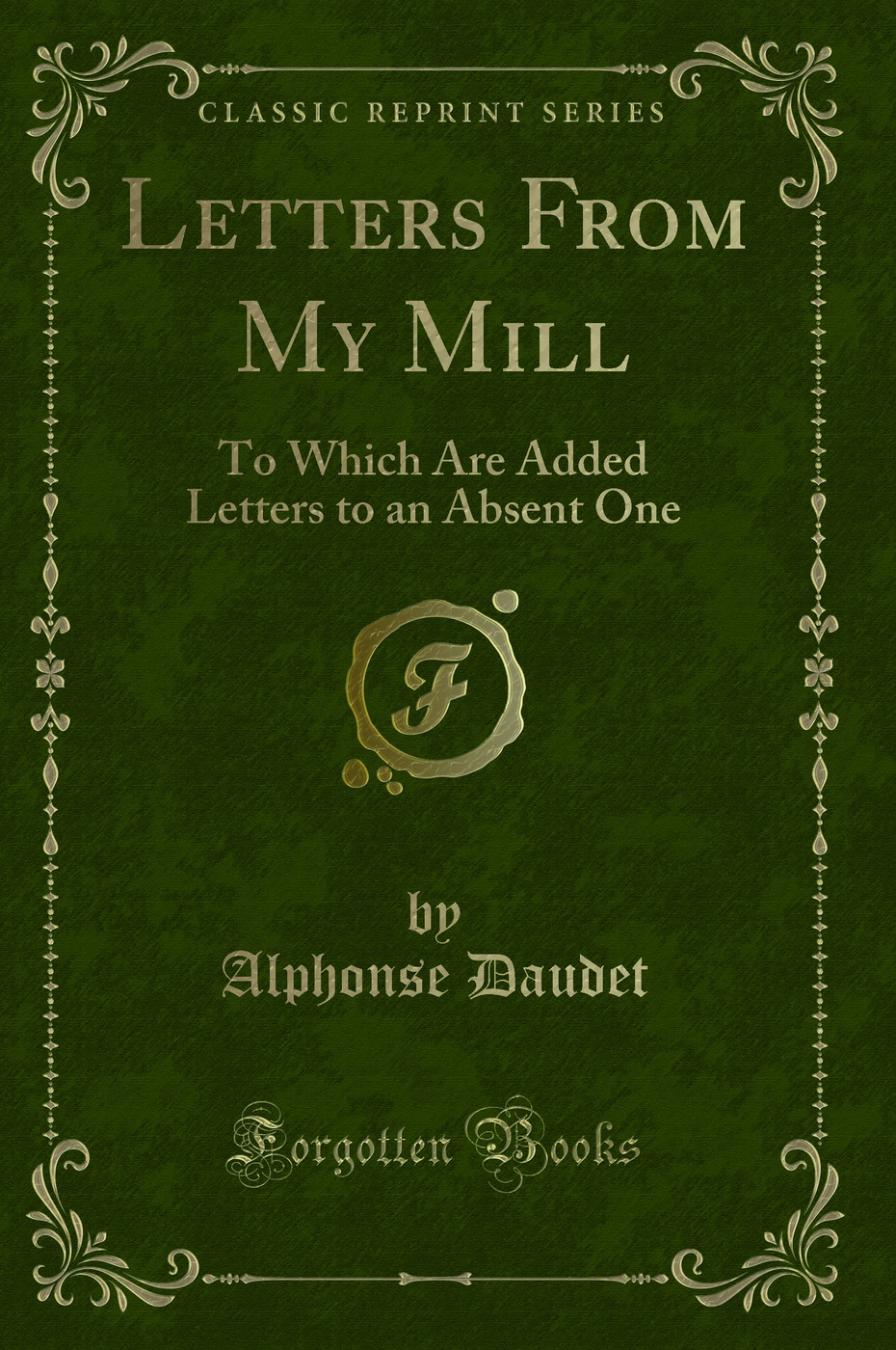 Letters From My Mill: To Which Are Added Letters to an Absent One (Classic Reprint)