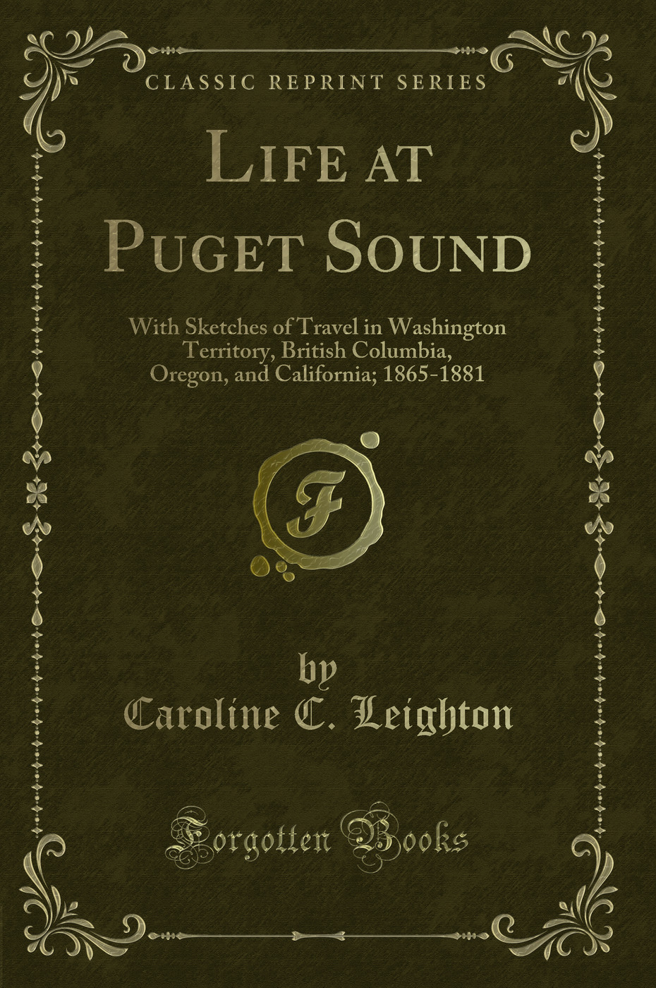 Life at Puget Sound: With Sketches of Travel in Washington Territory, British Columbia, Oregon, and California; 1865-1881 (Classic Reprint)