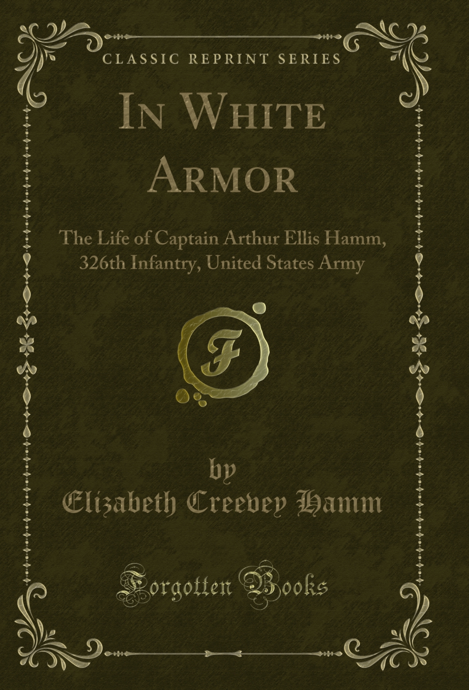 In White Armor: The Life of Captain Arthur Ellis Hamm, 326th Infantry, United States Army (Classic Reprint)