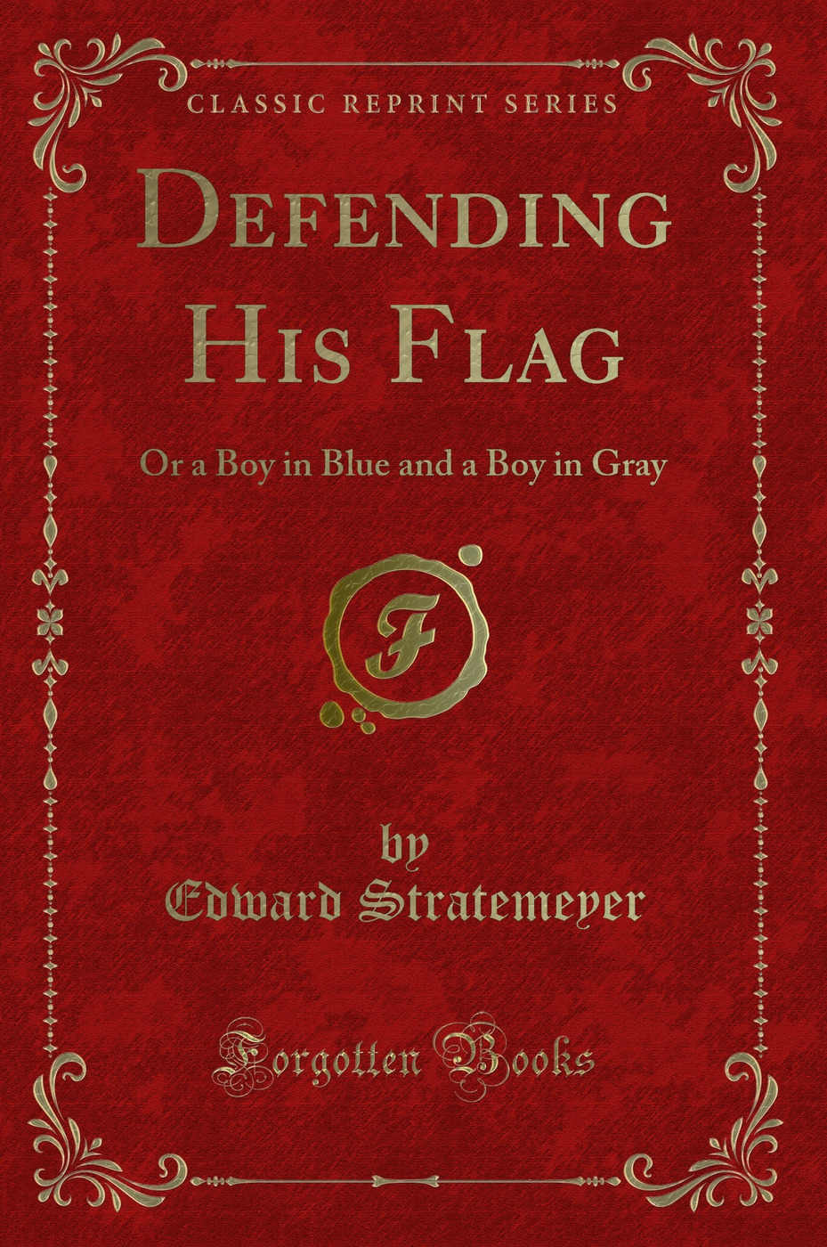 Defending His Flag: Or a Boy in Blue and a Boy in Gray (Classic Reprint)