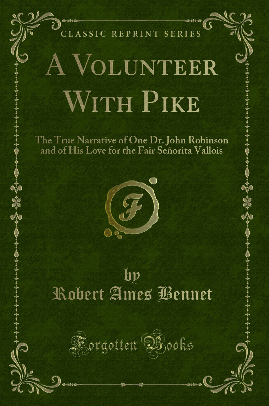 A Volunteer With Pike: The True Narrative of One Dr. John Robinson and of His Love for the Fair Señorita Vallois (Classic Reprint)