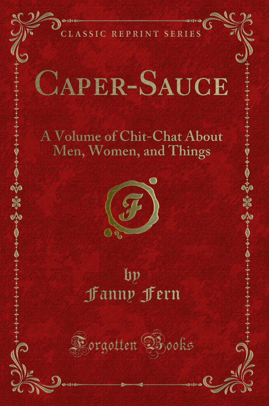Caper-Sauce: A Volume of Chit-Chat About Men, Women, and Things (Classic Reprint)