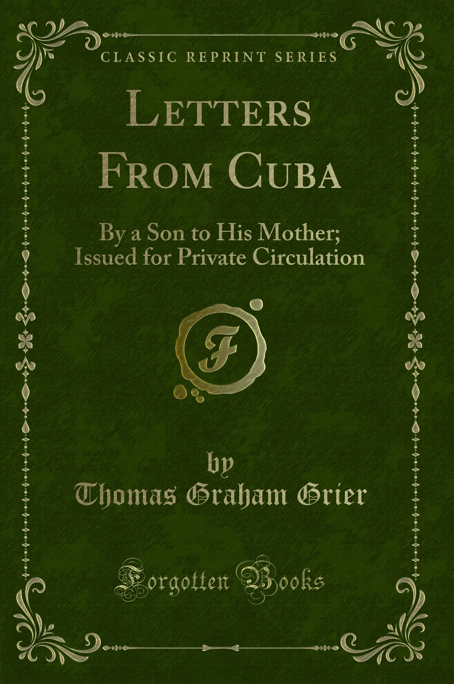 Letters From Cuba: By a Son to His Mother; Issued for Private Circulation (Classic Reprint)