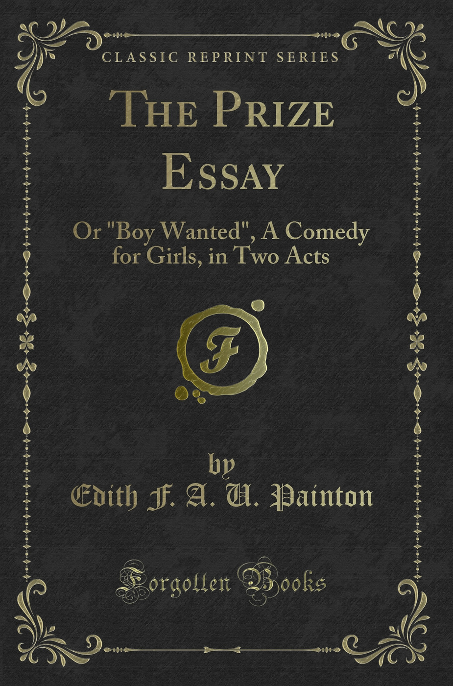 The Prize Essay: Or Boy Wanted, A Comedy for Girls, in Two Acts (Classic Reprint)