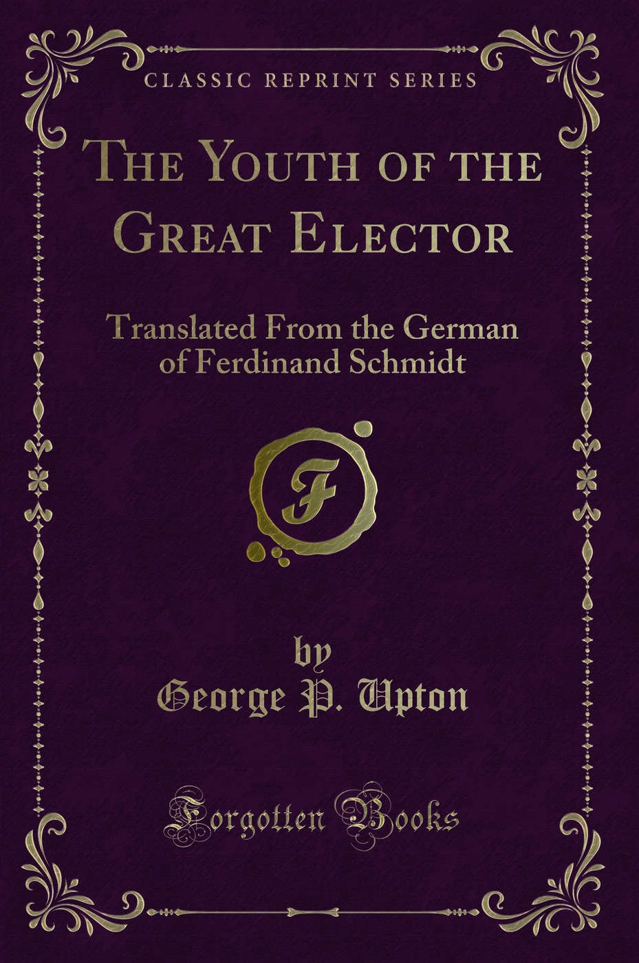 The Youth of the Great Elector: Translated From the German of Ferdinand Schmidt (Classic Reprint)
