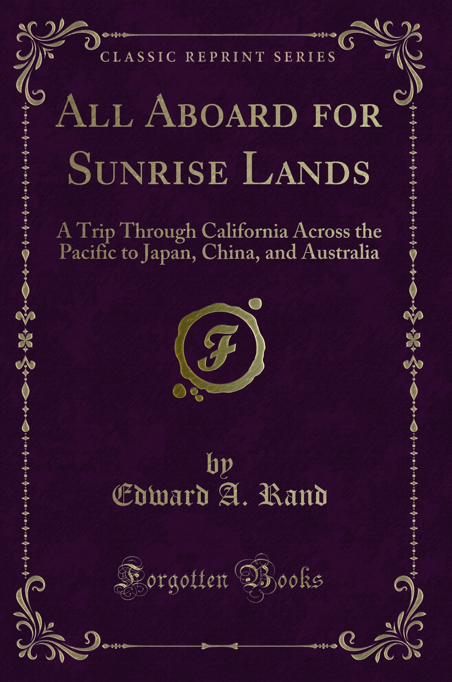 All Aboard for Sunrise Lands: A Trip Through California Across the Pacific to Japan, China, and Australia (Classic Reprint)