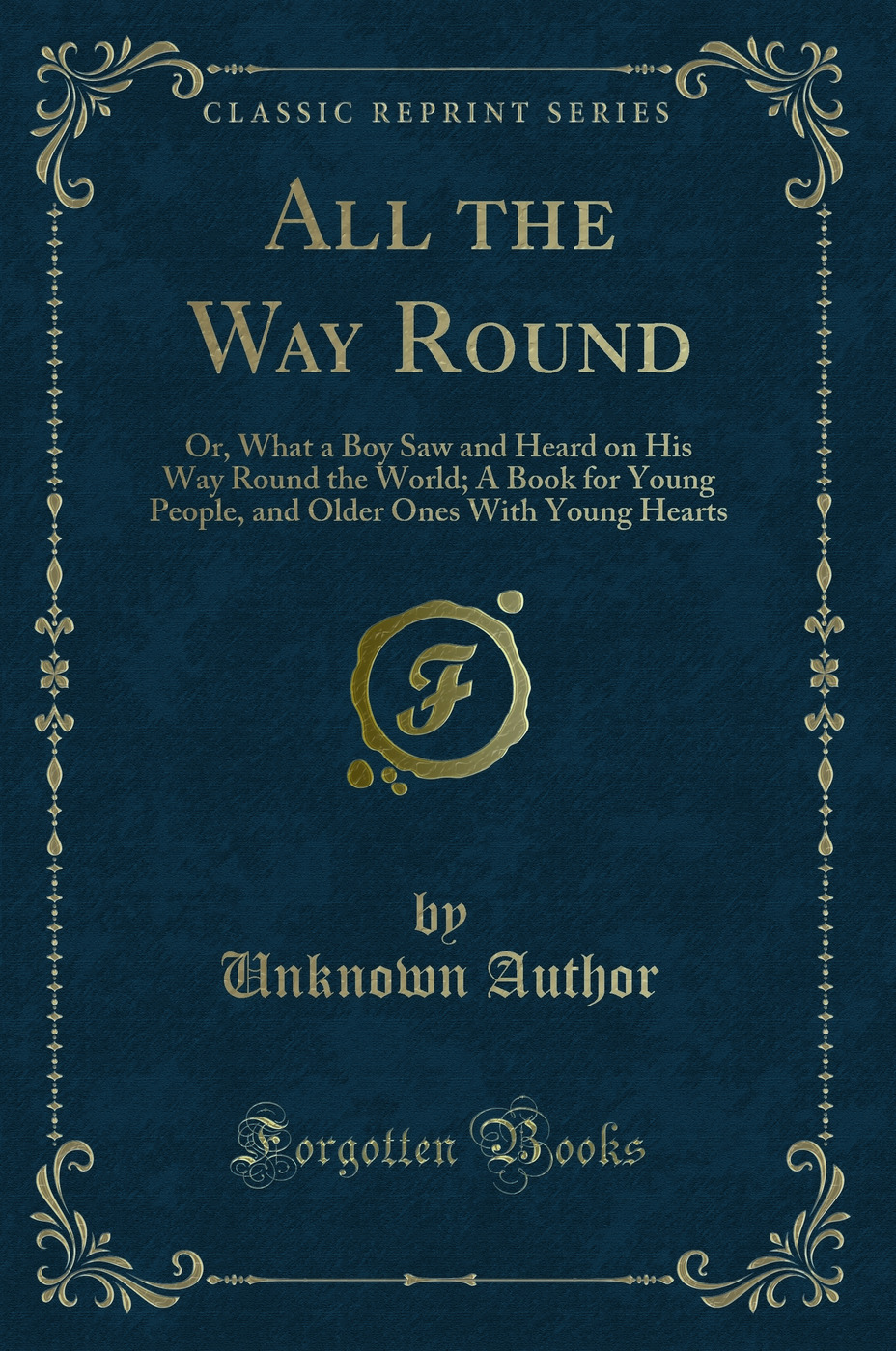 All the Way Round: Or, What a Boy Saw and Heard on His Way Round the World; A Book for Young People, and Older Ones With Young Hearts (Classic Reprint)