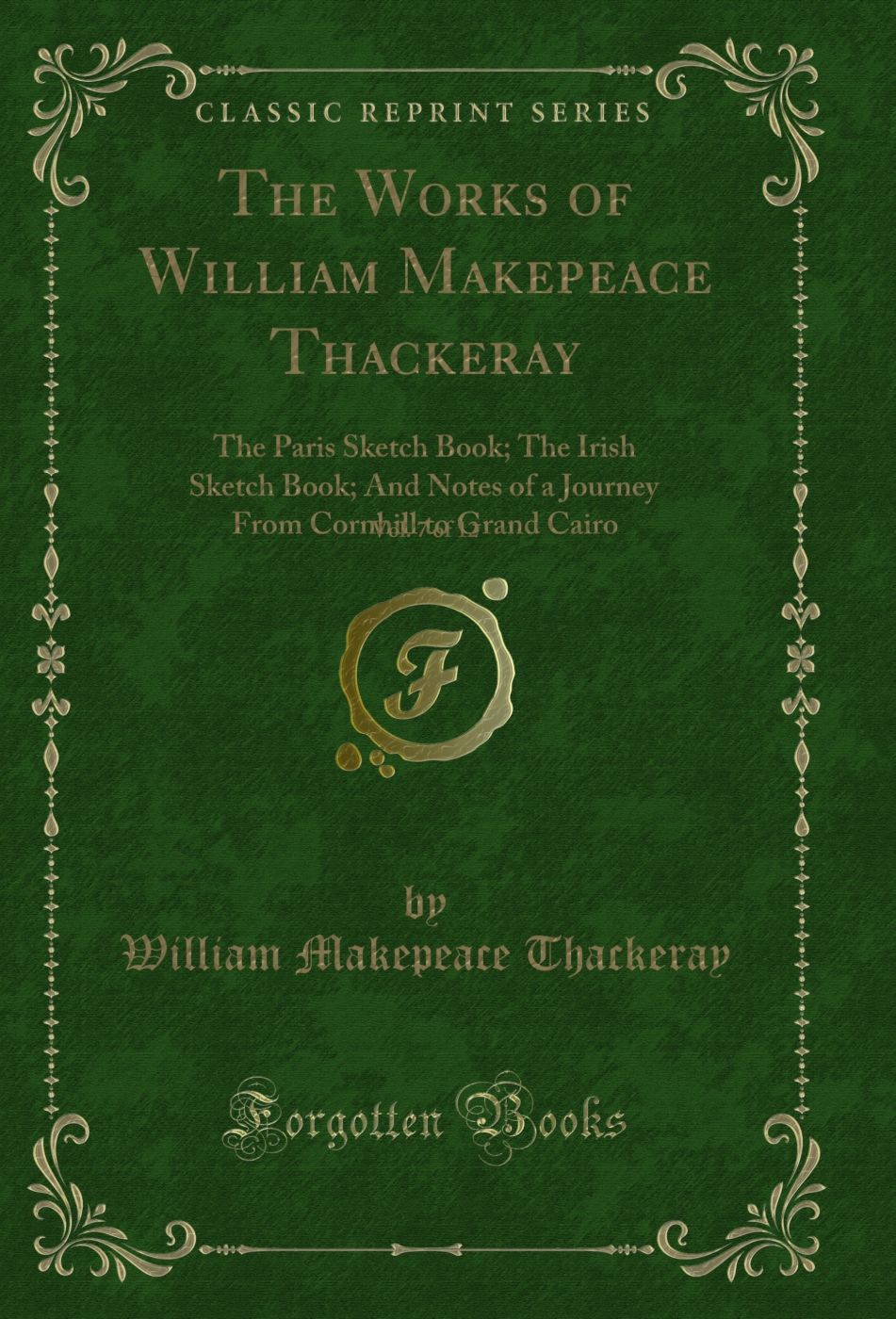 The Works of William Makepeace Thackeray, Vol. 7 of 12: The Paris Sketch Book; The Irish Sketch Book; And Notes of a Journey From Cornhill to Grand Cairo (Classic Reprint)