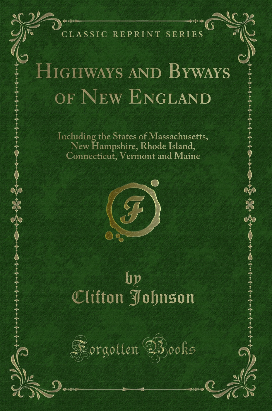 Highways and Byways of New England: Including the States of Massachusetts, New Hampshire, Rhode Island, Connecticut, Vermont and Maine (Classic Reprint)