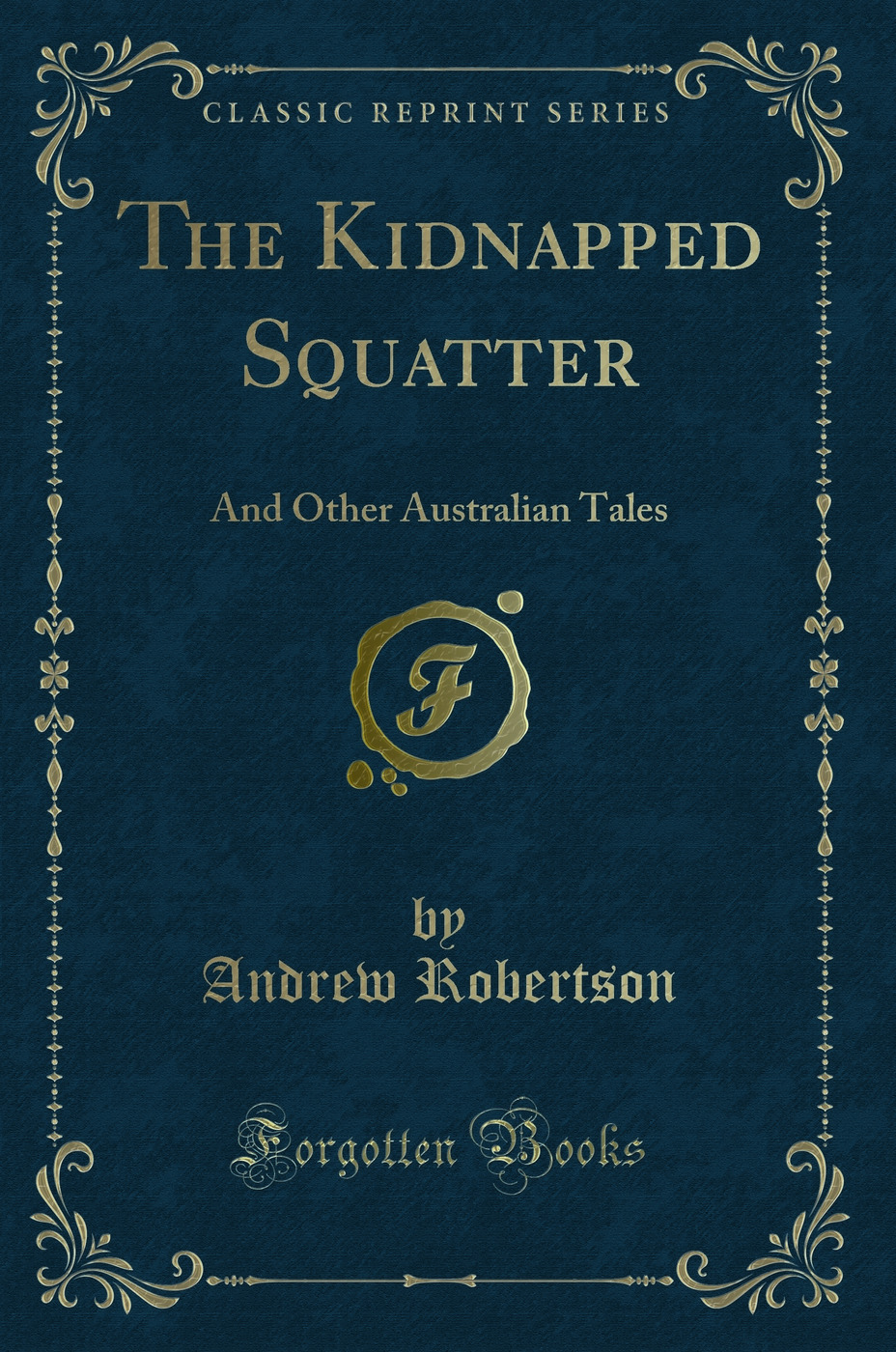 The Kidnapped Squatter: And Other Australian Tales (Classic Reprint)