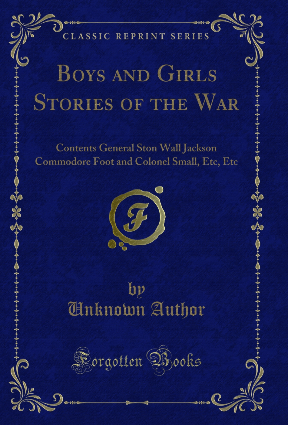 Boys and Girls Stories of the War: Contents General Ston Wall Jackson Commodore Foot and Colonel Small, Etc, Etc (Classic Reprint)