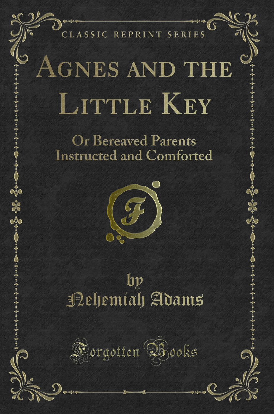 Agnes and the Little Key: Or Bereaved Parents Instructed and Comforted (Classic Reprint)