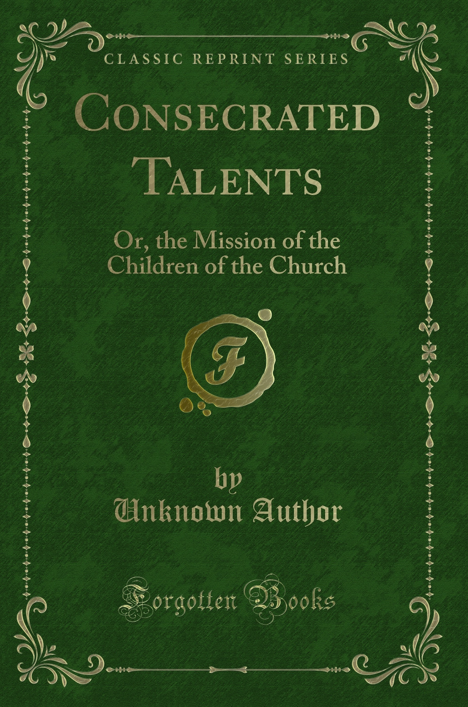Consecrated Talents: Or, the Mission of the Children of the Church (Classic Reprint)