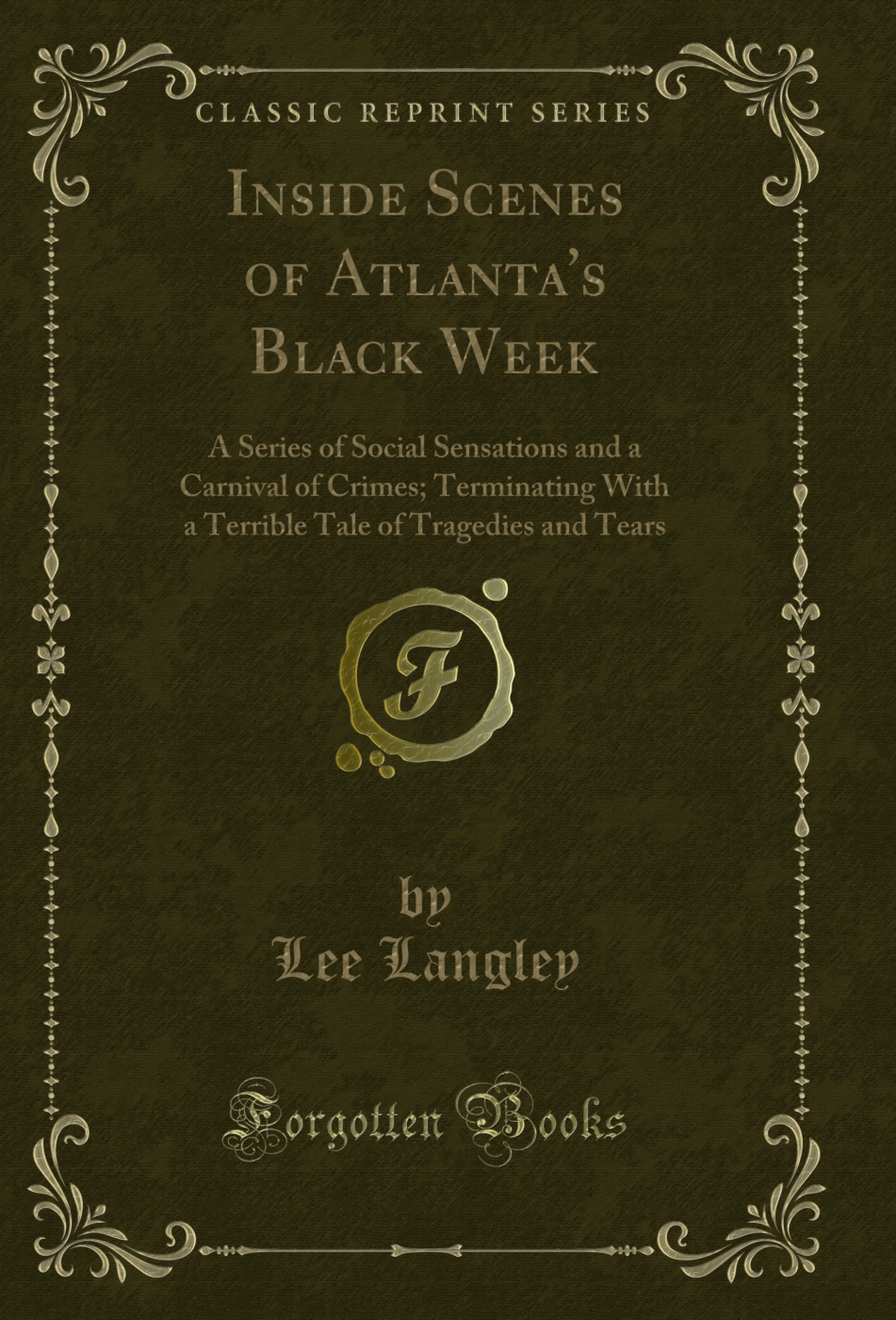 Inside Scenes of Atlanta's Black Week: A Series of Social Sensations and a Carnival of Crimes; Terminating With a Terrible Tale of Tragedies and Tears (Classic Reprint)