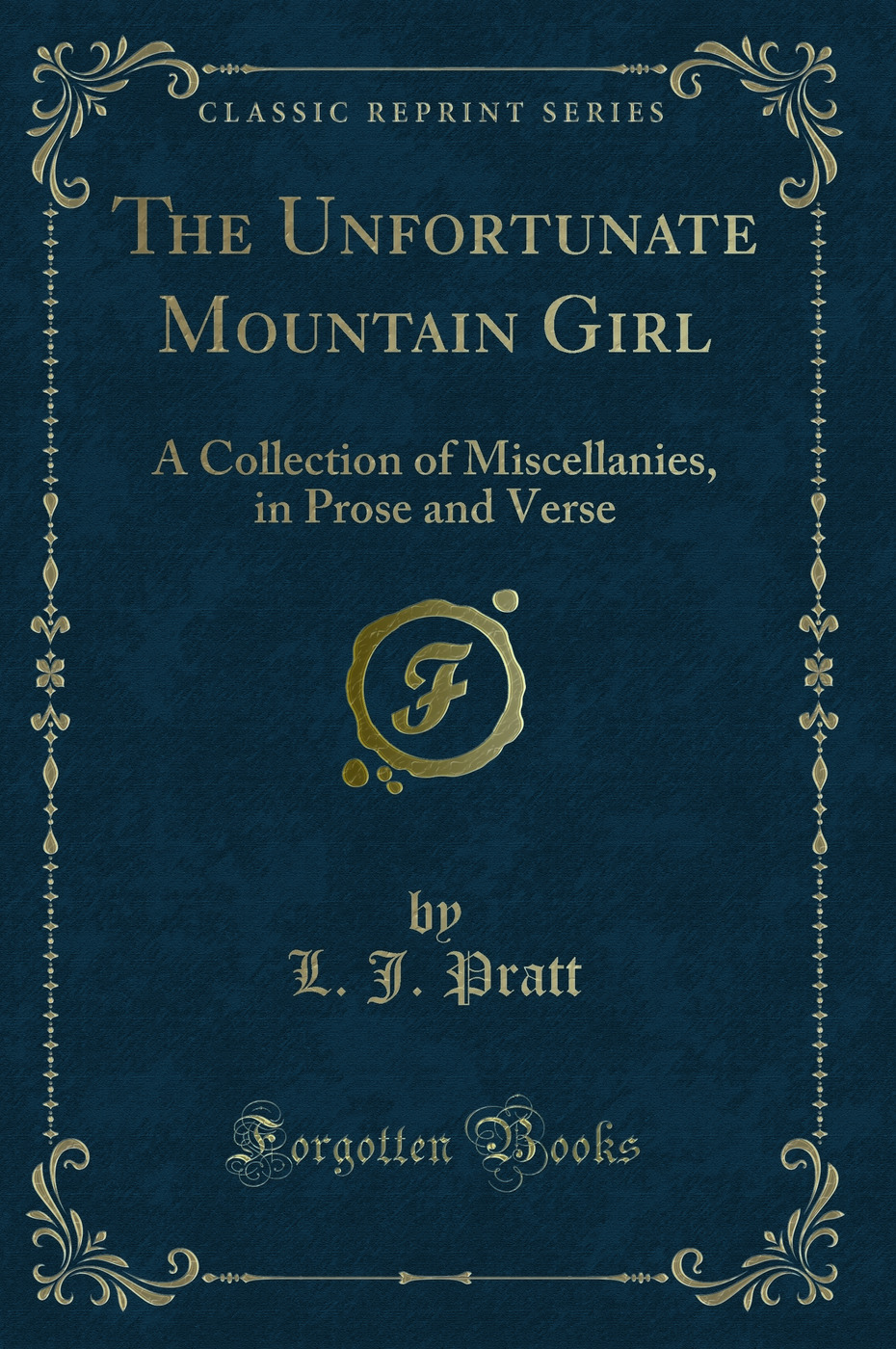 The Unfortunate Mountain Girl: A Collection of Miscellanies, in Prose and Verse (Classic Reprint)