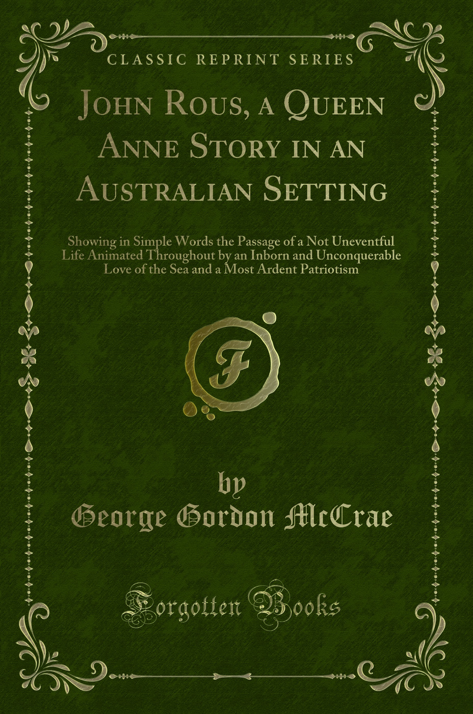 John Rous, a Queen Anne Story in an Australian Setting: Showing in Simple Words the Passage of a Not Uneventful Life Animated Throughout by an Inborn and Unconquerable Love of the Sea and a Most Ardent Patriotism (Classic Reprint)