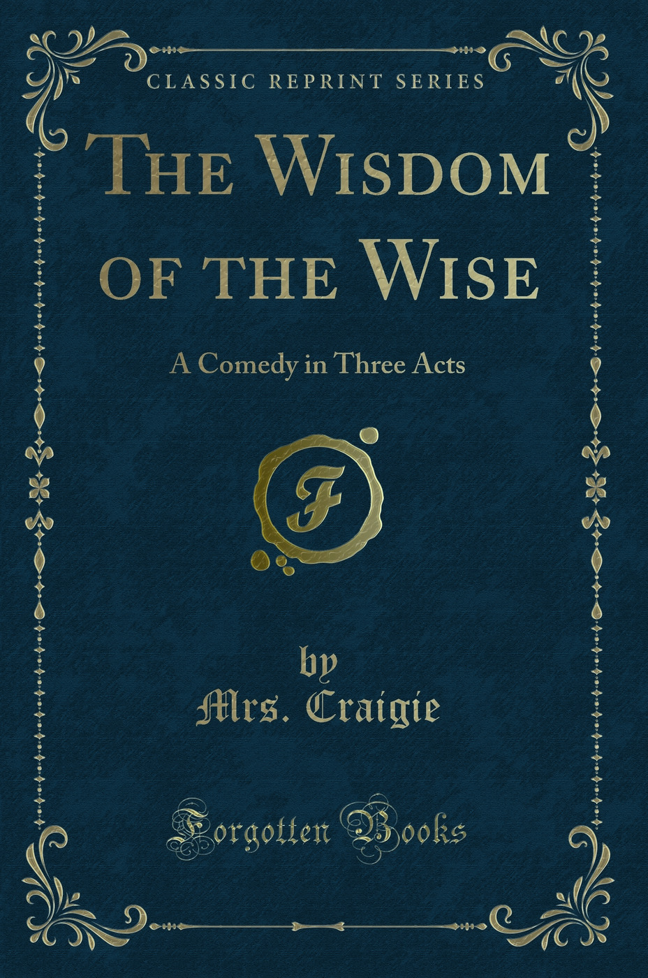The Wisdom of the Wise: A Comedy in Three Acts (Classic Reprint)