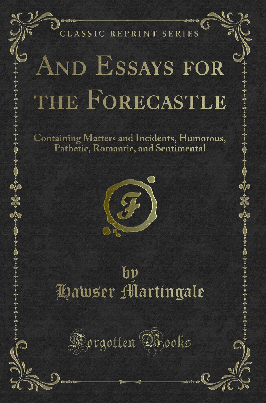 And Essays for the Forecastle: Containing Matters and Incidents, Humorous, Pathetic, Romantic, and Sentimental (Classic Reprint)