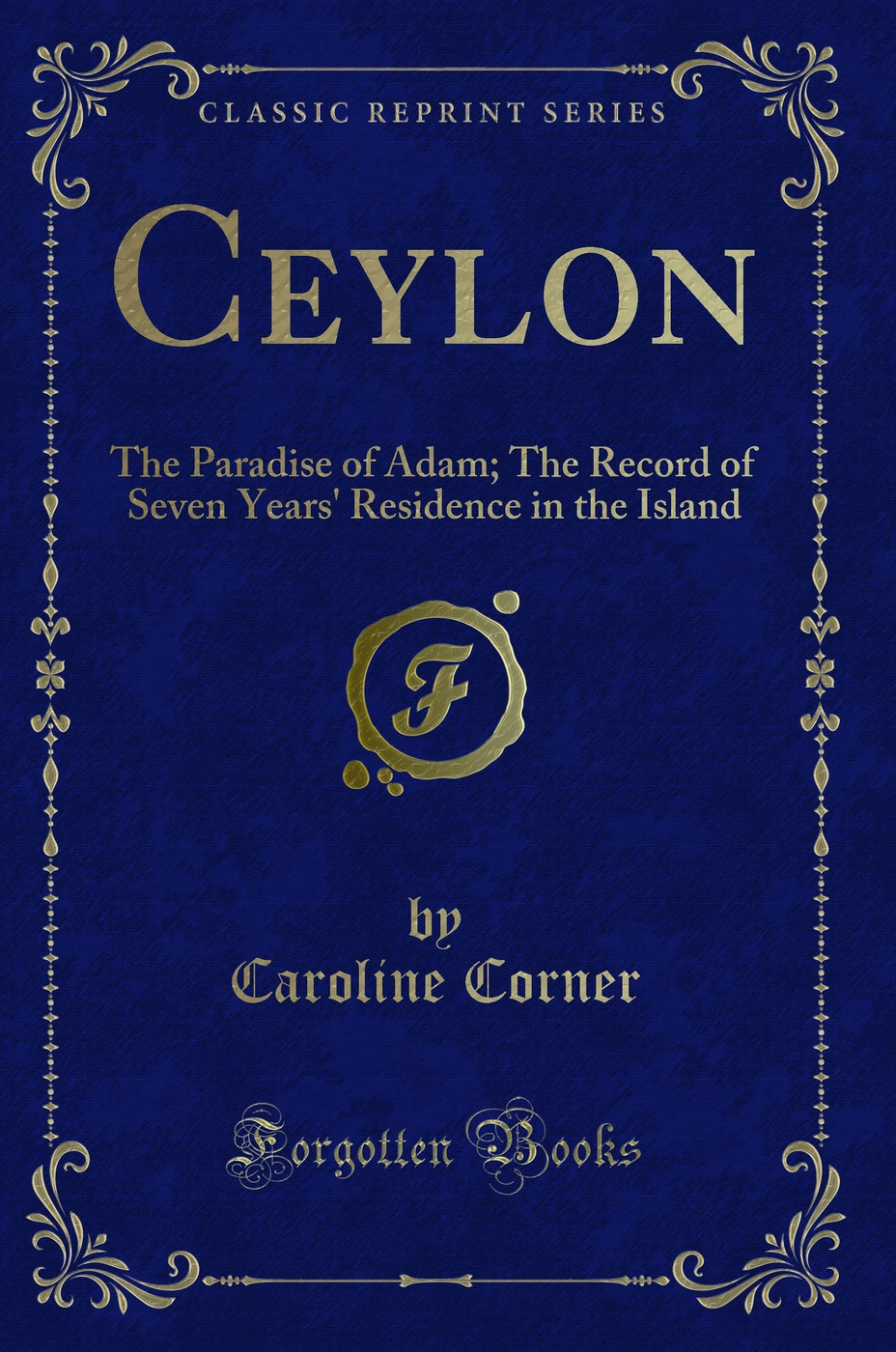 Ceylon: The Paradise of Adam; The Record of Seven Years' Residence in the Island (Classic Reprint)