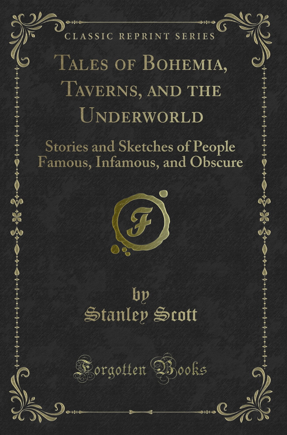 Tales of Bohemia, Taverns, and the Underworld: Stories and Sketches of People Famous, Infamous, and Obscure (Classic Reprint)