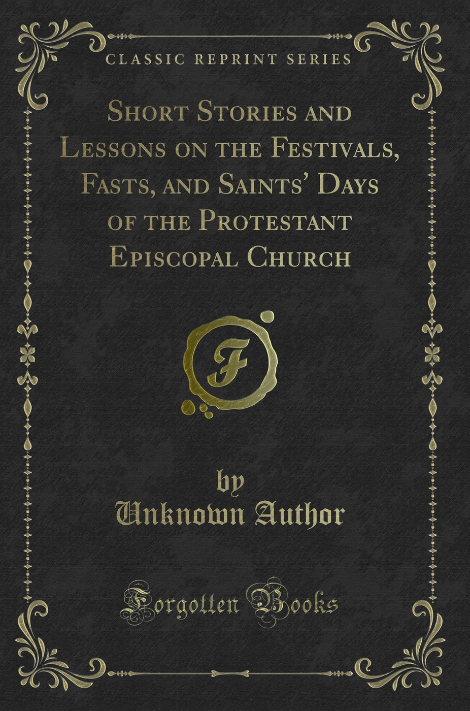 Short Stories and Lessons on the Festivals, Fasts, and Saints' Days of the Protestant Episcopal Church (Classic Reprint)