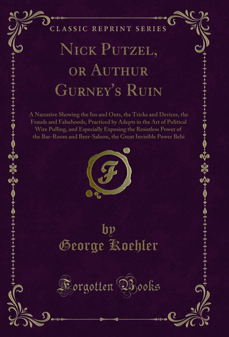 Nick Putzel, or Authur Gurney's Ruin: A Narrative Showing the Ins and Outs, the Tricks and Devices, the Frauds and Falsehoods, Practiced by Adepts in the Art of Political Wire Pulling, and Especially Exposing the Resistless Power of the Bar-Room and Beer-