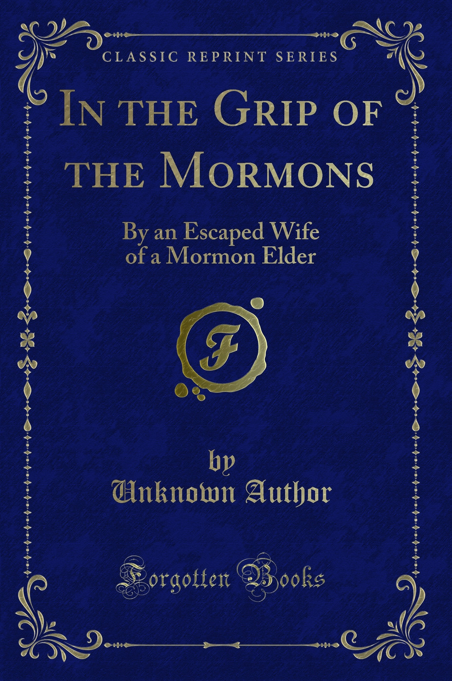 In the Grip of the Mormons: By an Escaped Wife of a Mormon Elder (Classic Reprint)