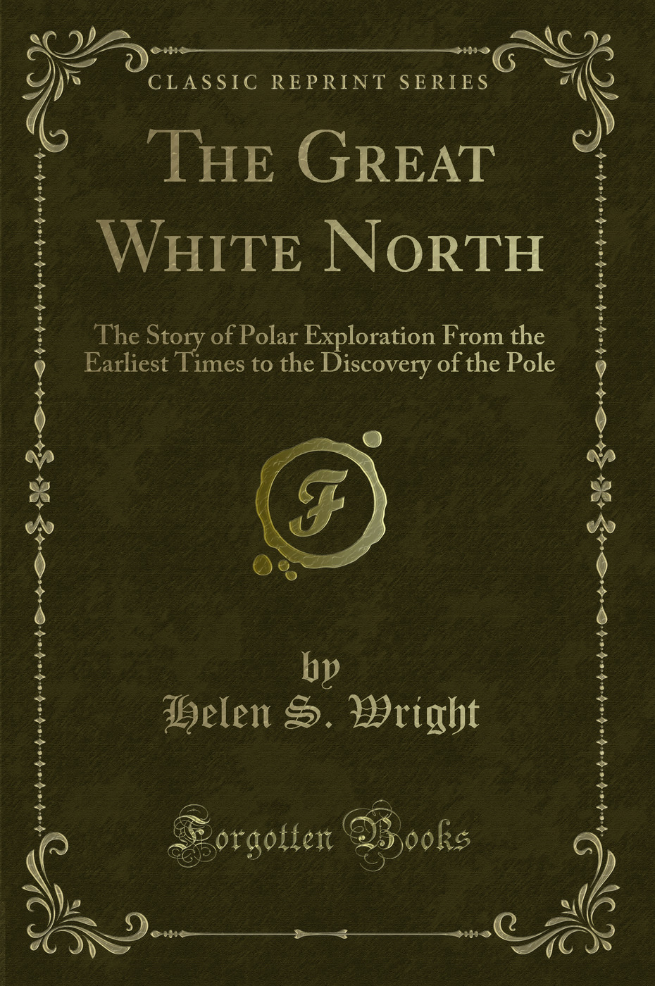The Great White North: The Story of Polar Exploration From the Earliest Times to the Discovery of the Pole (Classic Reprint)