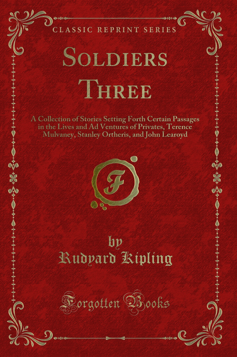 Soldiers Three: A Collection of Stories Setting Forth Certain Passages in the Lives and Ad Ventures of Privates, Terence Mulvaney, Stanley Ortheris, and John Learoyd (Classic Reprint)