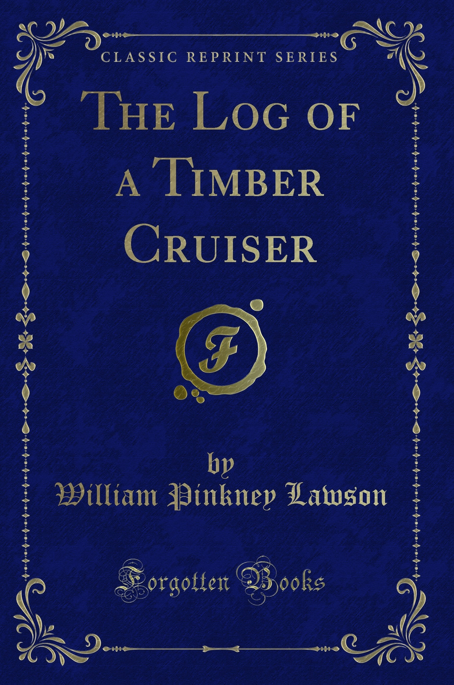 The Log of a Timber Cruiser (Classic Reprint)
